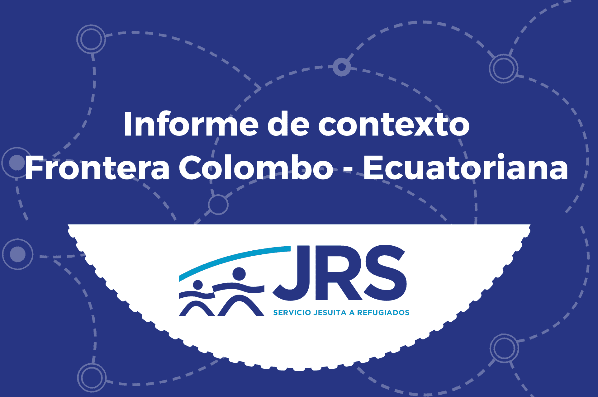 Informe de contexto Frontera Colombo – Ecuatoriana del Servicio Jesuita a Refugiados Latinoamérica y el Caribe (JRS LAC) 